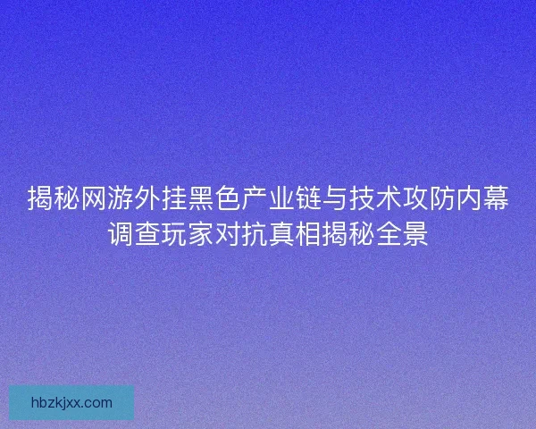 揭秘网游外挂黑色产业链与技术攻防内幕调查玩家对抗真相揭秘全景