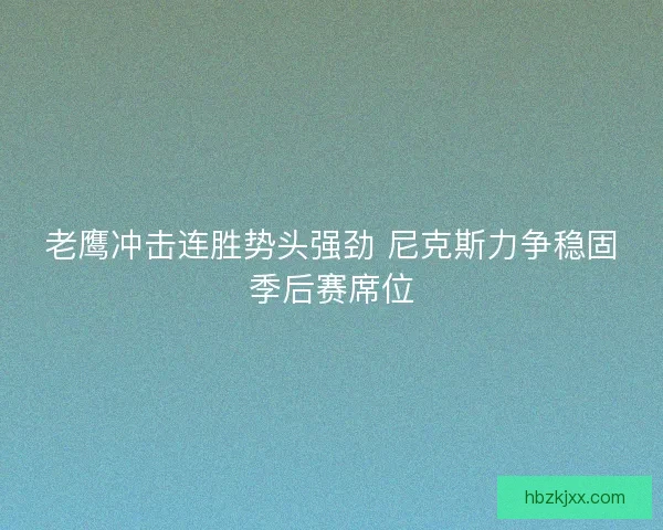 老鹰冲击连胜势头强劲 尼克斯力争稳固季后赛席位