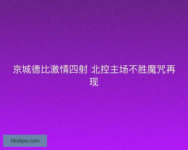 京城德比激情四射 北控主场不胜魔咒再现